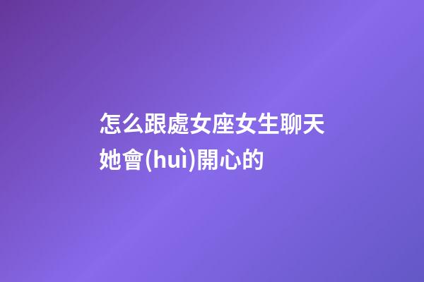 怎么跟處女座女生聊天她會(huì)開心的-第1張-星座運(yùn)勢(shì)-玄機(jī)派