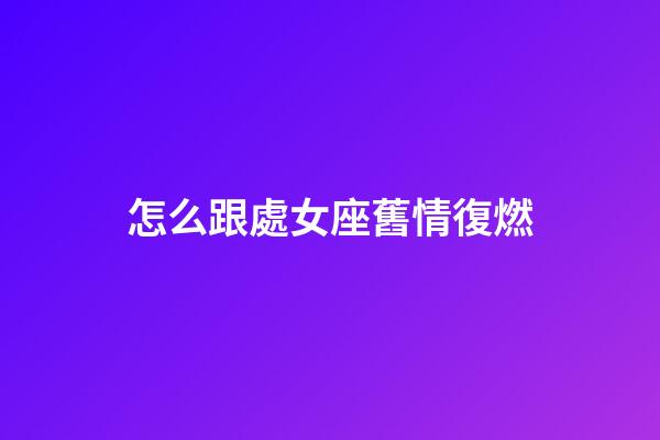 怎么跟處女座舊情復燃