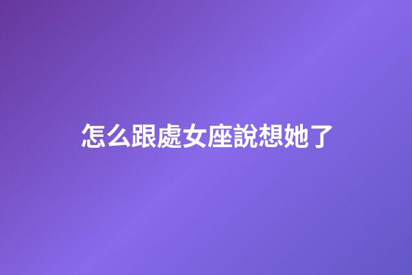 怎么跟處女座說想她了-第1張-星座運勢-玄機派