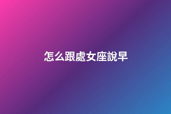 怎么跟處女座說早-第1張-星座運勢-玄機派