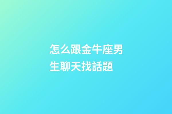怎么跟金牛座男生聊天找話題-第1張-星座運(yùn)勢-玄機(jī)派