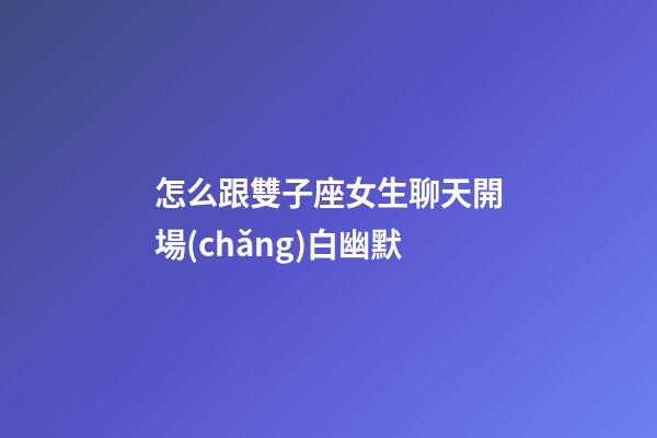 怎么跟雙子座女生聊天開場(chǎng)白幽默-第1張-星座運(yùn)勢(shì)-玄機(jī)派