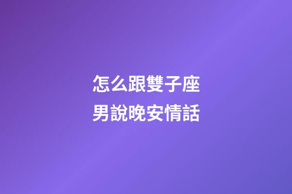 怎么跟雙子座男說晚安情話