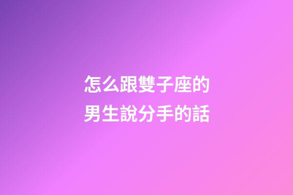 怎么跟雙子座的男生說分手的話-第1張-星座運勢-玄機派