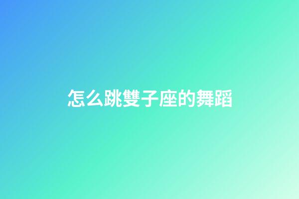 怎么跳雙子座的舞蹈-第1張-星座運勢-玄機派