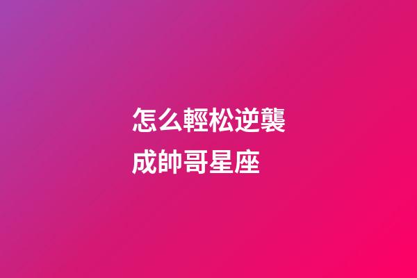 怎么輕松逆襲成帥哥星座-第1張-星座運勢-玄機派