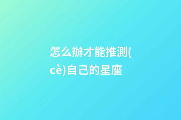怎么辦才能推測(cè)自己的星座-第1張-星座運(yùn)勢(shì)-玄機(jī)派