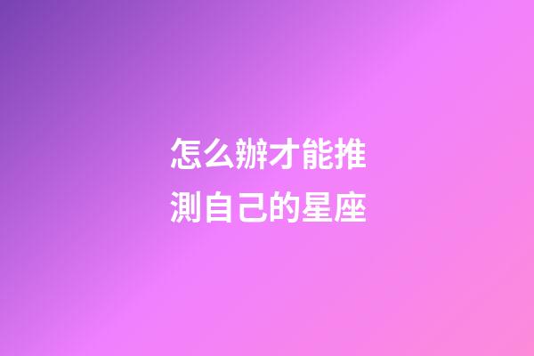 怎么辦才能推測自己的星座