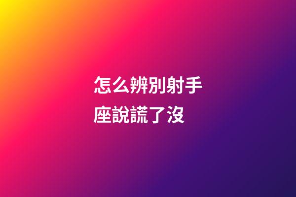 怎么辨別射手座說謊了沒-第1張-星座運勢-玄機派