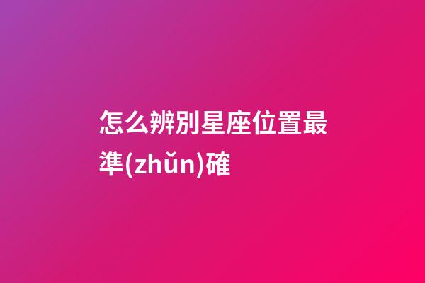 怎么辨別星座位置最準(zhǔn)確-第1張-星座運(yùn)勢(shì)-玄機(jī)派
