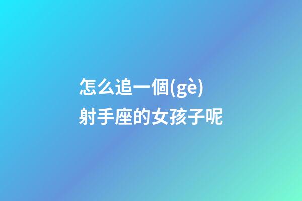 怎么追一個(gè)射手座的女孩子呢