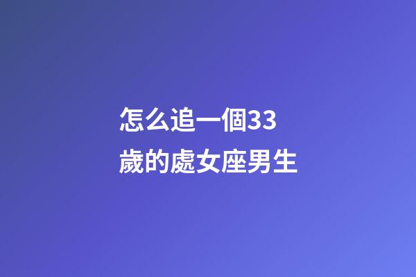怎么追一個33歲的處女座男生-第1張-星座運勢-玄機派