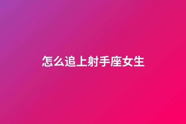 怎么追上射手座女生-第1張-星座運勢-玄機派