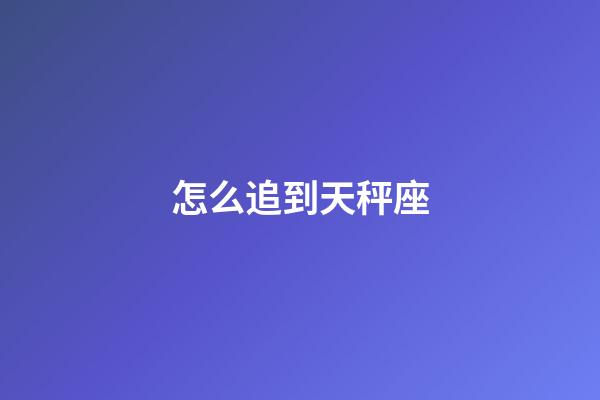 怎么追到天秤座-第1張-星座運(yùn)勢(shì)-玄機(jī)派
