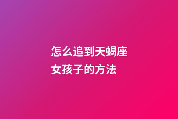 怎么追到天蝎座女孩子的方法-第1張-星座運(yùn)勢-玄機(jī)派