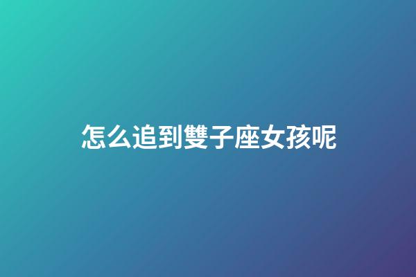 怎么追到雙子座女孩呢-第1張-星座運勢-玄機派