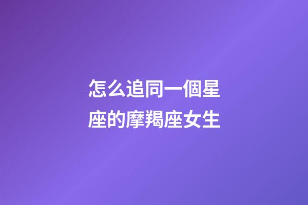 怎么追同一個星座的摩羯座女生