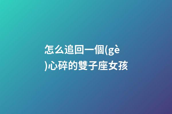 怎么追回一個(gè)心碎的雙子座女孩