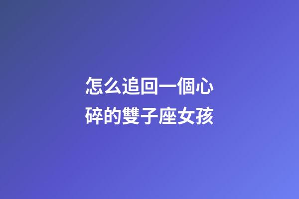 怎么追回一個心碎的雙子座女孩