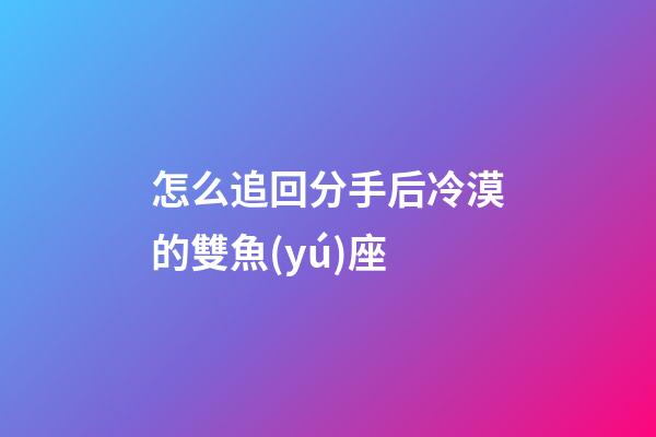 怎么追回分手后冷漠的雙魚(yú)座