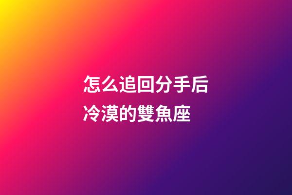 怎么追回分手后冷漠的雙魚座-第1張-星座運勢-玄機派