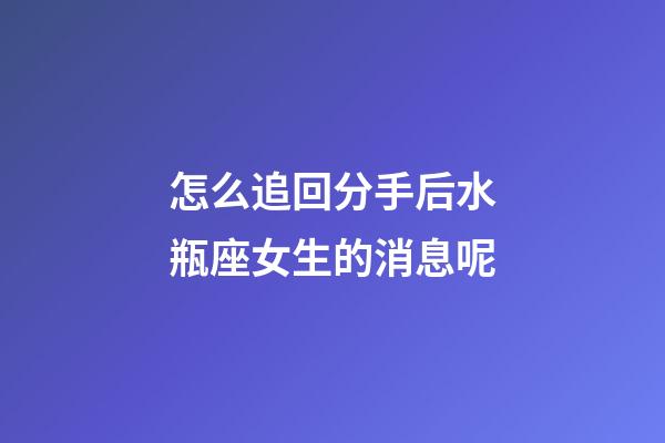 怎么追回分手后水瓶座女生的消息呢