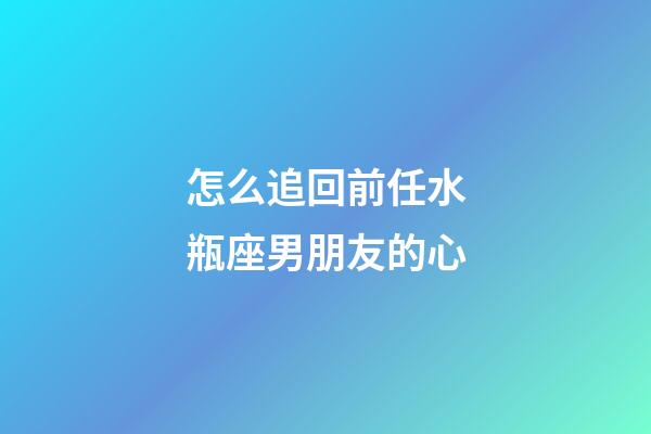 怎么追回前任水瓶座男朋友的心-第1張-星座運勢-玄機派