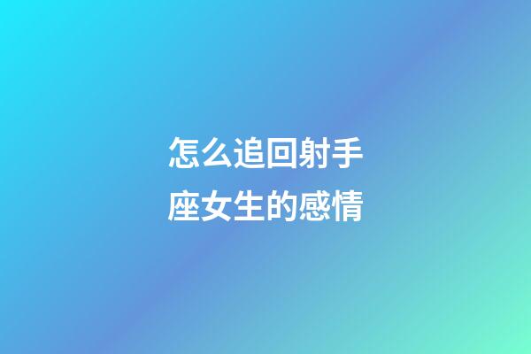 怎么追回射手座女生的感情