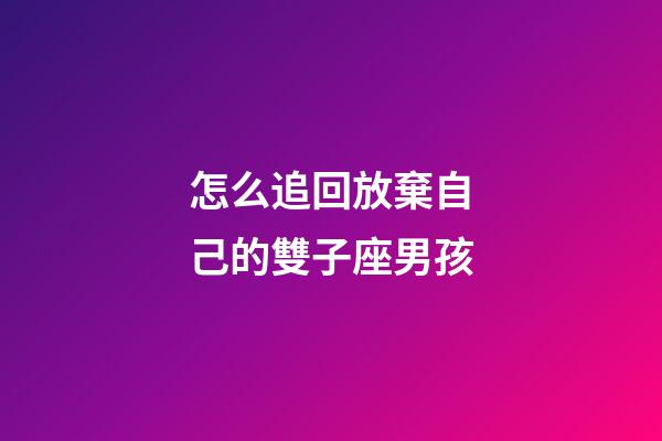 怎么追回放棄自己的雙子座男孩-第1張-星座運勢-玄機派