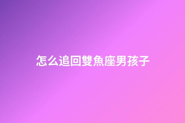 怎么追回雙魚座男孩子-第1張-星座運(yùn)勢(shì)-玄機(jī)派