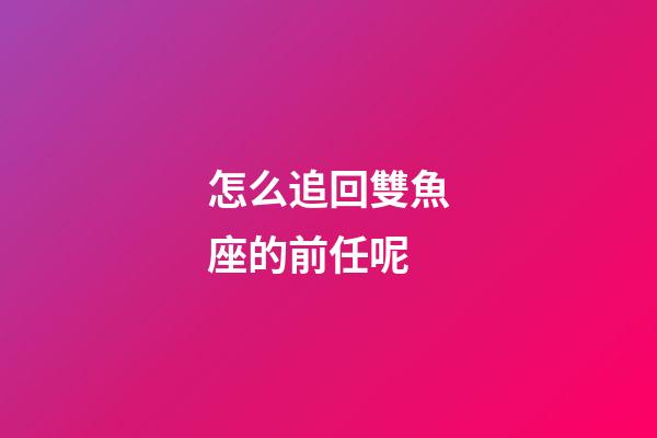 怎么追回雙魚座的前任呢-第1張-星座運勢-玄機派