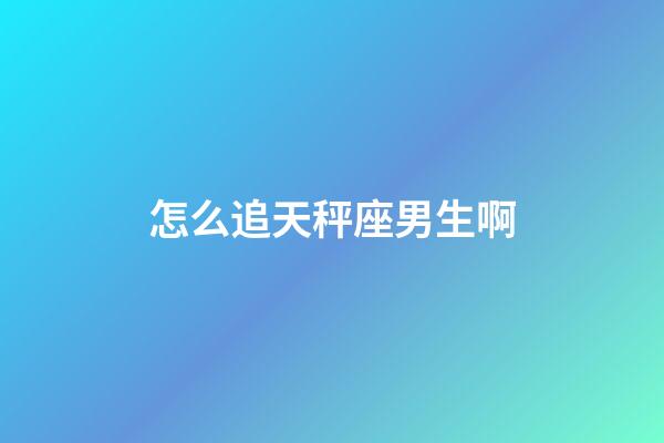 怎么追天秤座男生啊-第1張-星座運勢-玄機派