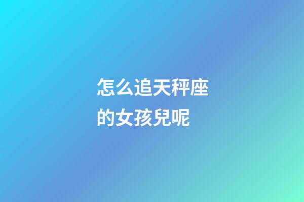 怎么追天秤座的女孩兒呢-第1張-星座運勢-玄機派
