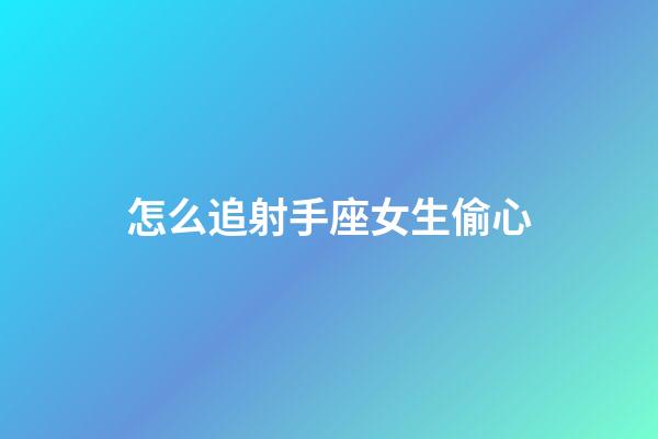怎么追射手座女生偷心-第1張-星座運勢-玄機派
