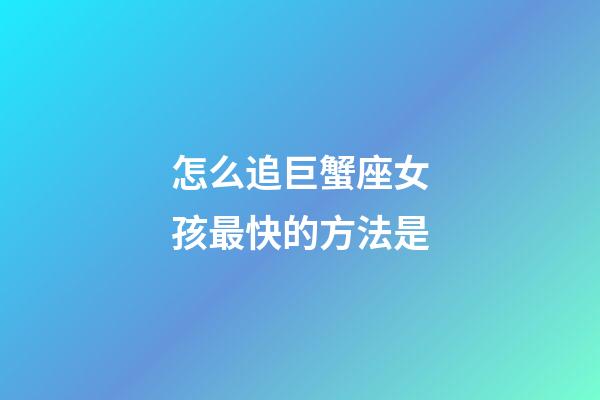 怎么追巨蟹座女孩最快的方法是-第1張-星座運勢-玄機派