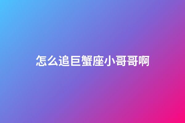 怎么追巨蟹座小哥哥啊