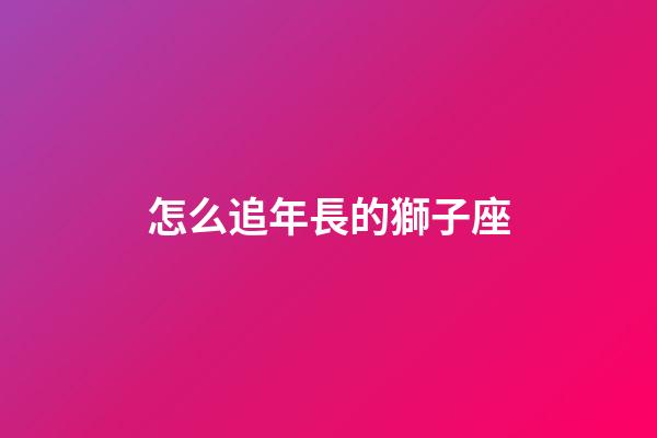 怎么追年長的獅子座-第1張-星座運勢-玄機派