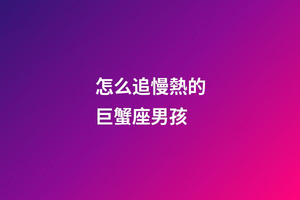 怎么追慢熱的巨蟹座男孩