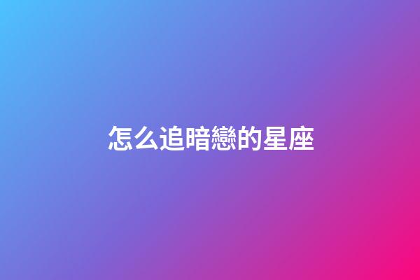 怎么追暗戀的星座-第1張-星座運勢-玄機派