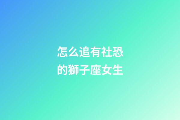 怎么追有社恐的獅子座女生