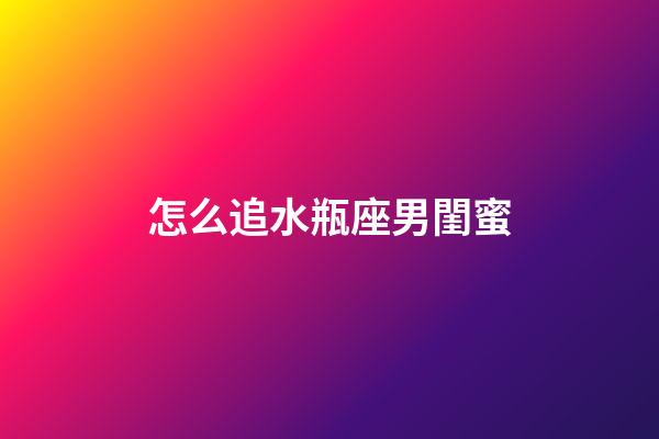 怎么追水瓶座男閨蜜-第1張-星座運勢-玄機派