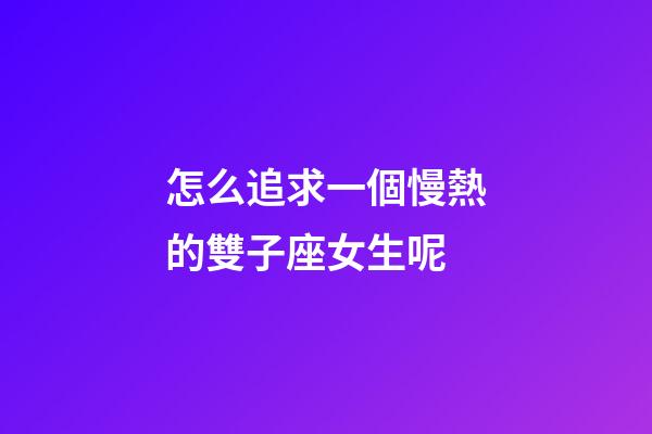 怎么追求一個慢熱的雙子座女生呢-第1張-星座運勢-玄機派
