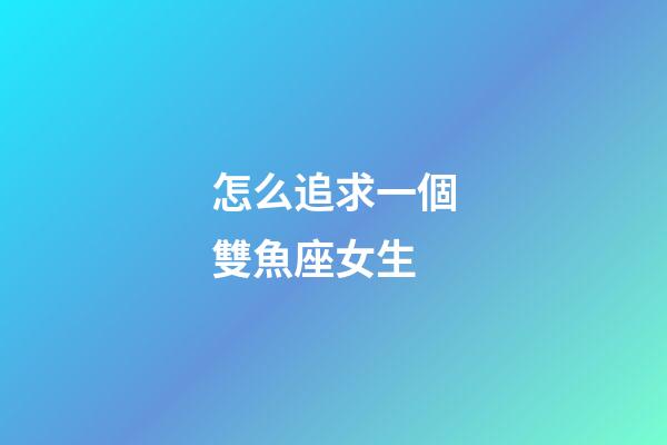 怎么追求一個雙魚座女生-第1張-星座運勢-玄機派