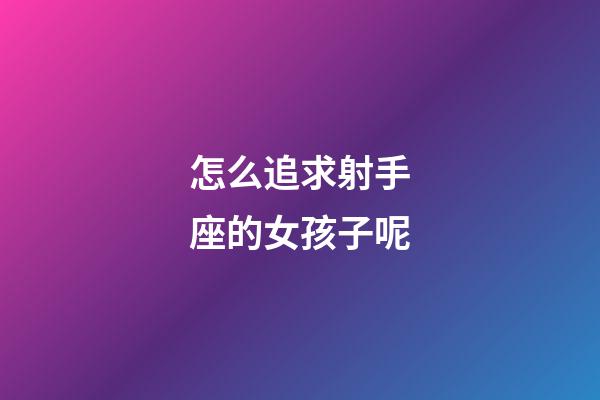 怎么追求射手座的女孩子呢-第1張-星座運勢-玄機派
