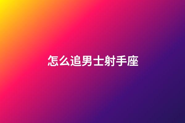 怎么追男士射手座-第1張-星座運勢-玄機派