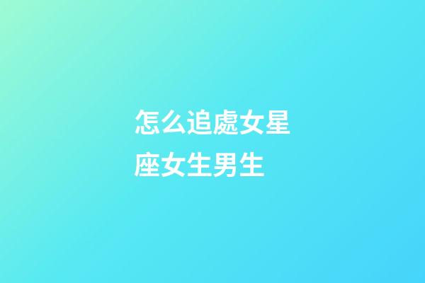 怎么追處女星座女生男生-第1張-星座運勢-玄機派