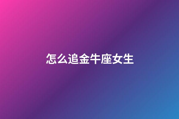 怎么追金牛座女生