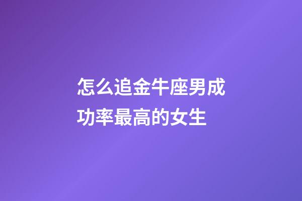 怎么追金牛座男成功率最高的女生-第1張-星座運勢-玄機派
