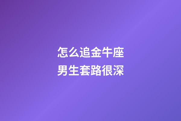 怎么追金牛座男生套路很深-第1張-星座運(yùn)勢(shì)-玄機(jī)派