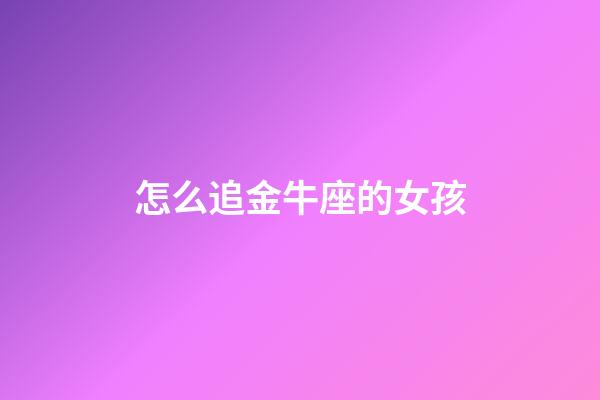怎么追金牛座的女孩-第1張-星座運勢-玄機派